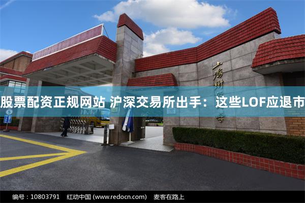股票配资正规网站 沪深交易所出手：这些LOF应退市