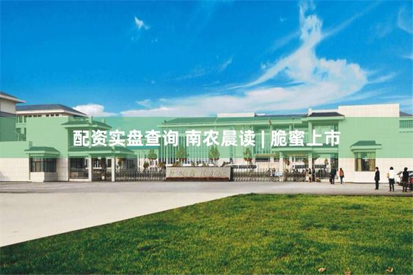 配资实盘查询 南农晨读 | 脆蜜上市