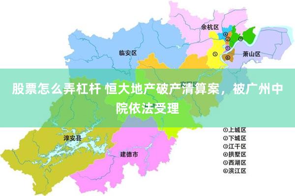 股票怎么弄杠杆 恒大地产破产清算案,被广州中院依法受理