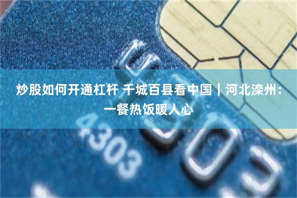 炒股如何开通杠杆 千城百县看中国｜河北滦州：一餐热饭暖人心