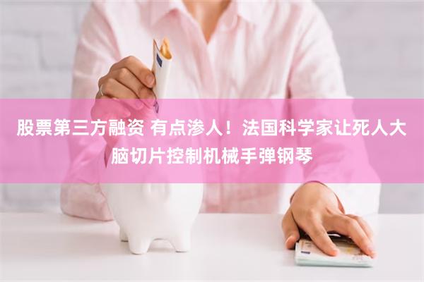 股票第三方融资 有点渗人！法国科学家让死人大脑切片控制机械手弹钢琴