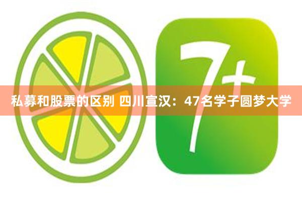 私募和股票的区别 四川宣汉：47名学子圆梦大学