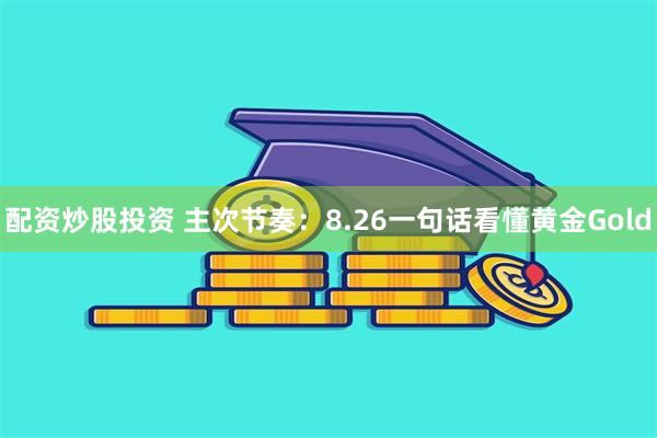 配资炒股投资 主次节奏：8.26一句话看懂黄金Gold