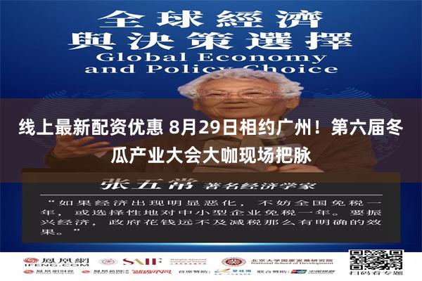线上最新配资优惠 8月29日相约广州！第六届冬瓜产业大会大咖现场把脉