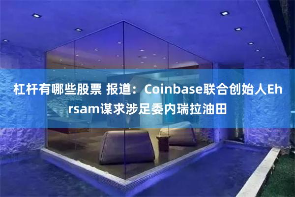 杠杆有哪些股票 报道：Coinbase联合创始人Ehrsam谋求涉足委内瑞拉油田