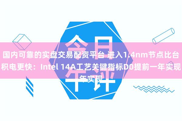 国内可靠的实盘交易配资平台 进入1.4nm节点比台积电更快：Intel 14A工艺关键指标D0提前一年实现