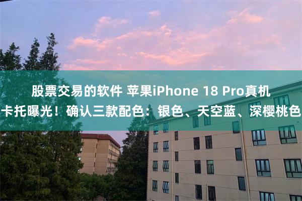 股票交易的软件 苹果iPhone 18 Pro真机卡托曝光！确认三款配色：银色、天空蓝、深樱桃色