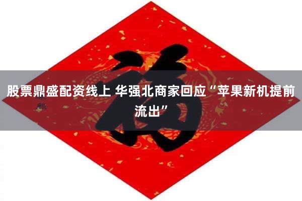 股票鼎盛配资线上 华强北商家回应“苹果新机提前流出”