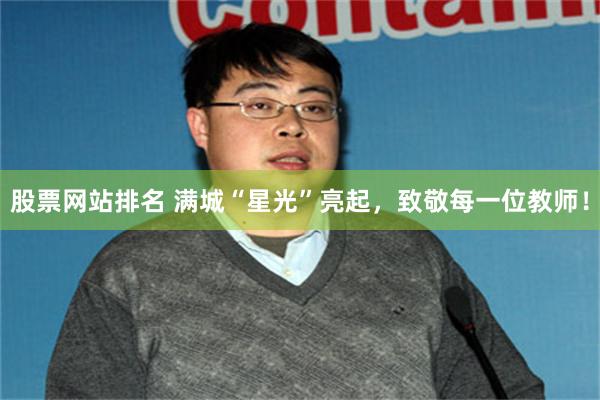 股票网站排名 满城“星光”亮起，致敬每一位教师！