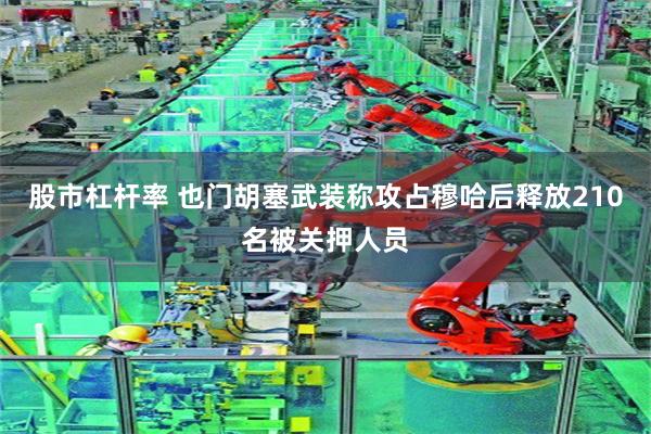 股市杠杆率 也门胡塞武装称攻占穆哈后释放210名被关押人员