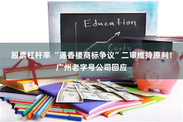 股票杠杆率 “莲香楼商标争议”二审维持原判！广州老字号公司回应