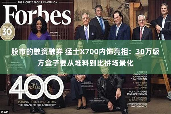 股市的融资融券 猛士X700内饰亮相：30万级方盒子要从堆料到比拼场景化