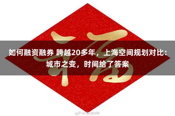 如何融资融券 跨越20多年，上海空间规划对比：城市之变，时间给了答案