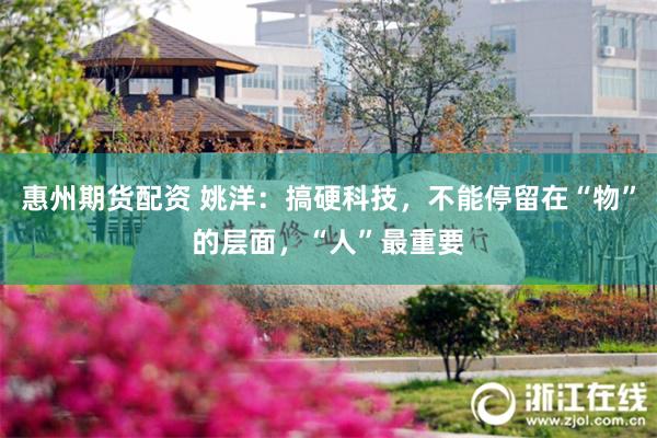 惠州期货配资 姚洋：搞硬科技，不能停留在“物”的层面，“人”最重要