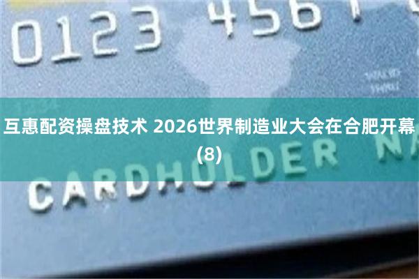 互惠配资操盘技术 2026世界制造业大会在合肥开幕(8)