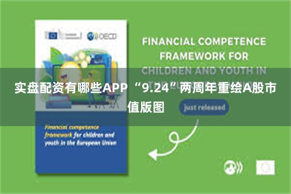 实盘配资有哪些APP “9.24”两周年重绘A股市值版图