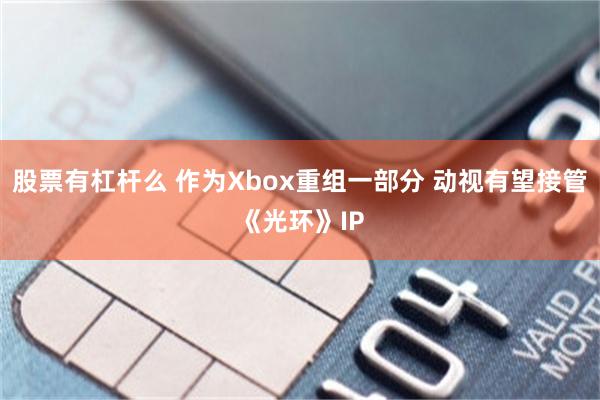 股票有杠杆么 作为Xbox重组一部分 动视有望接管《光环》IP