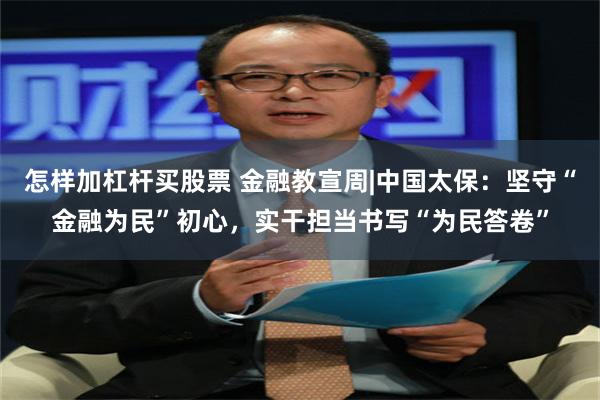 怎样加杠杆买股票 金融教宣周|中国太保：坚守“金融为民”初心，实干担当书写“为民答卷”