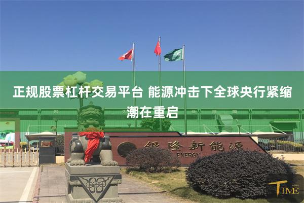 正规股票杠杆交易平台 能源冲击下全球央行紧缩潮在重启