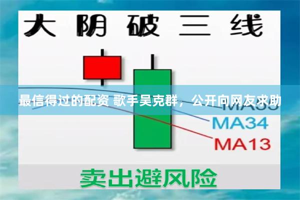 最信得过的配资 歌手吴克群，公开向网友求助