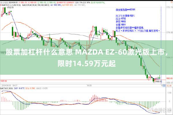股票加杠杆什么意思 MAZDA EZ-60激光版上市，限时14.59万元起
