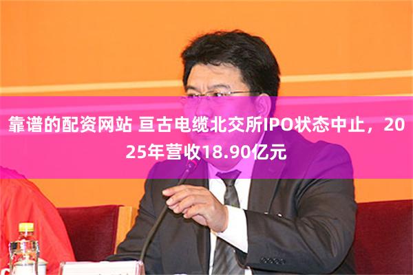 靠谱的配资网站 亘古电缆北交所IPO状态中止，2025年营收18.90亿元