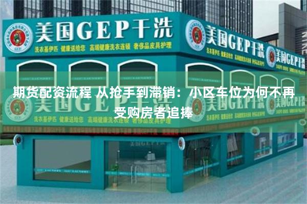 期货配资流程 从抢手到滞销：小区车位为何不再受购房者追捧