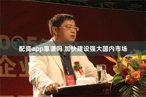 配资app靠谱吗 加快建设强大国内市场