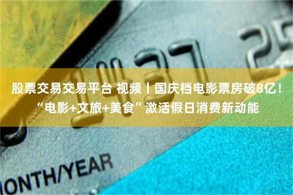 股票交易交易平台 视频丨国庆档电影票房破8亿！“电影+文旅+美食”激活假日消费新动能