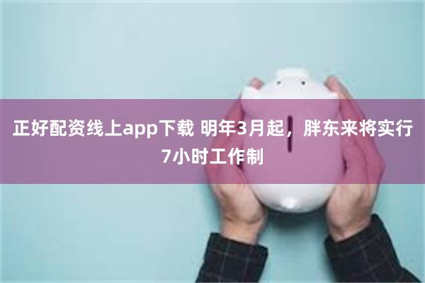 正好配资线上app下载 明年3月起，胖东来将实行7小时工作制