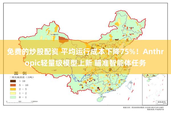 免费的炒股配资 平均运行成本下降75%！Anthropic轻量级模型上新 瞄准智能体任务