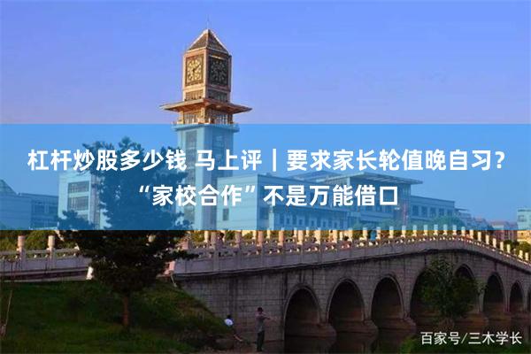 杠杆炒股多少钱 马上评|要求家长轮值晚自习?“家校合作”不是万能借口