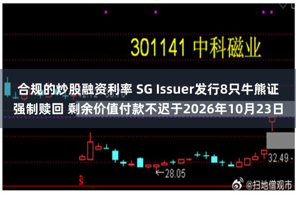 合规的炒股融资利率 SG Issuer发行8只牛熊证强制赎回 剩余价值付款不迟于2026年10月23日