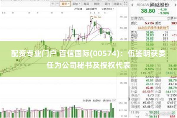 配资专业门户 百信国际(00574)：伍鉴明获委任为公司秘书及授权代表