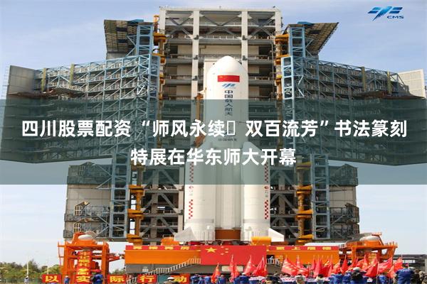 四川股票配资 “师风永续・双百流芳”书法篆刻特展在华东师大开幕