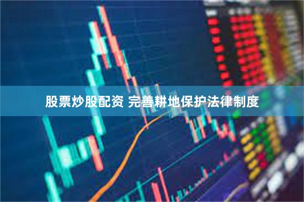 股票炒股配资 完善耕地保护法律制度