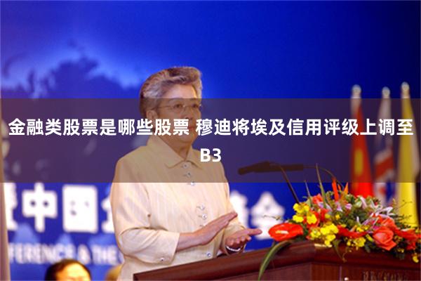 金融类股票是哪些股票 穆迪将埃及信用评级上调至B3