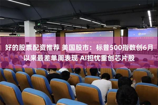 好的股票配资推荐 美国股市：标普500指数创6月以来最差单周表现 AI担忧重创芯片股