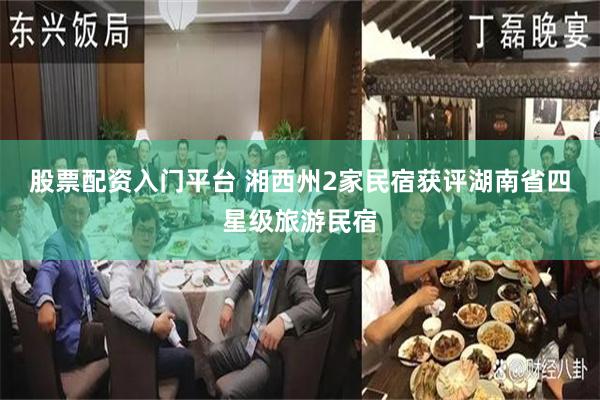 股票配资入门平台 湘西州2家民宿获评湖南省四星级旅游民宿